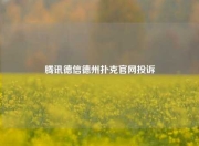 腾讯德信德州扑克官网投诉