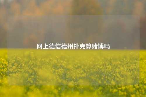 网上德信德州扑克算赌博吗