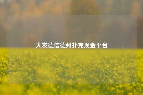 大发德信德州扑克现金平台